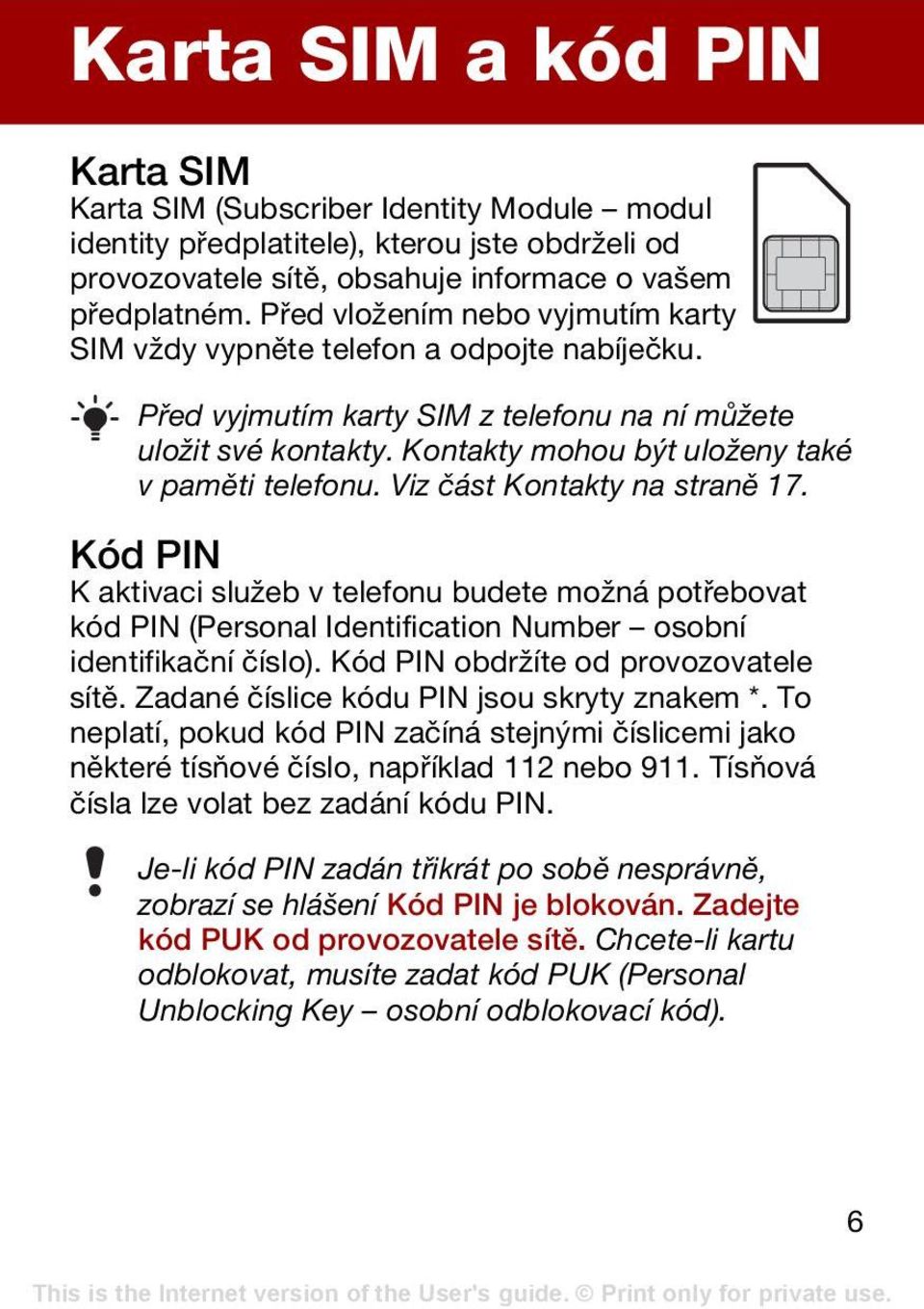 Viz část Kontakty na straně 17. Kód PIN K aktivaci služeb v telefonu budete možná potřebovat kód PIN (Personal Identification Number osobní identifikační číslo).