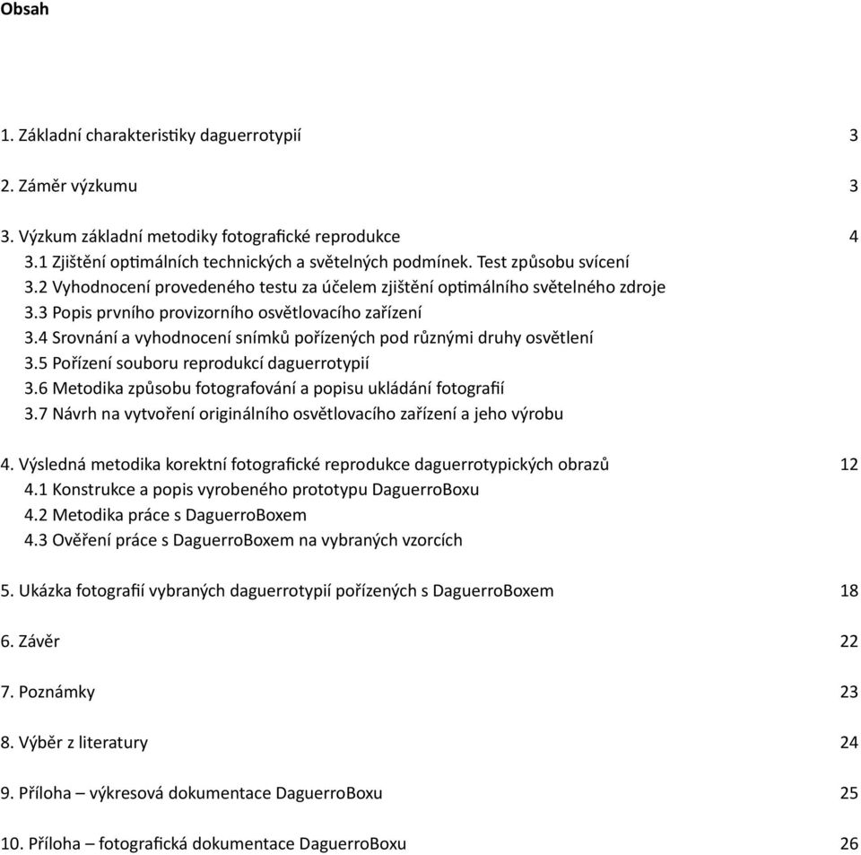 4 Srovnání a vyhodnocení snímků pořízených pod různými druhy osvětlení 3.5 Pořízení souboru reprodukcí daguerrotypií 3.6 Metodika způsobu fotografování a popisu ukládání fotografií 3.