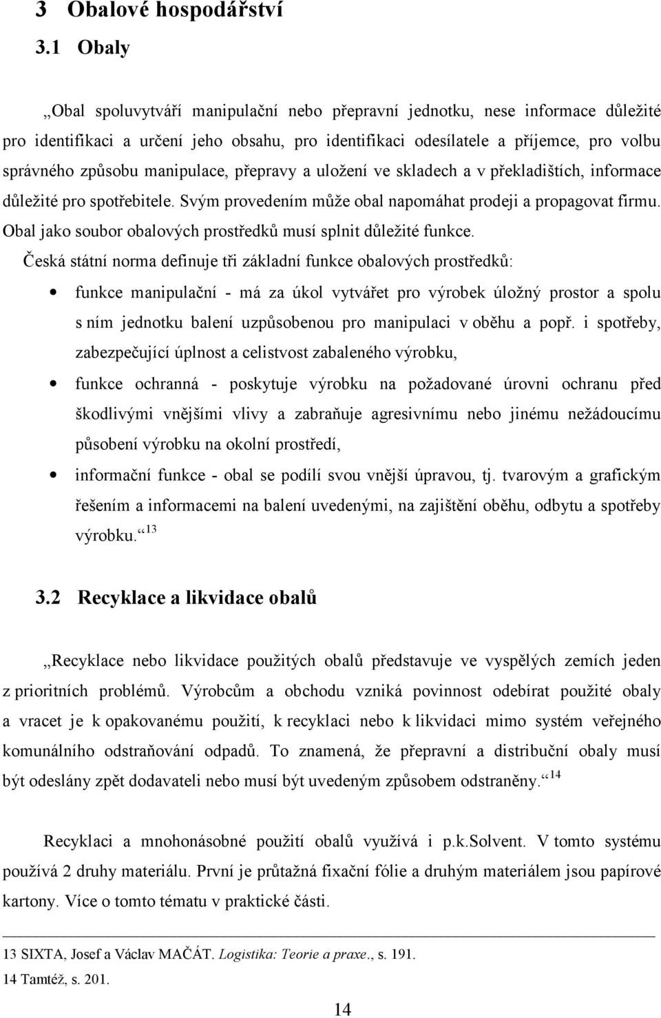 manipulace, přepravy a uložení ve skladech a v překladištích, informace důležité pro spotřebitele. Svým provedením může obal napomáhat prodeji a propagovat firmu.