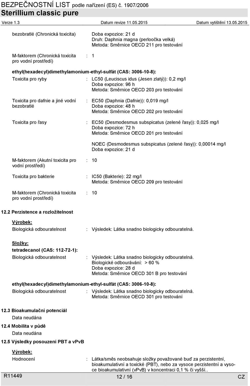 pro dafnie a jiné vodní bezobratlé Toxicita pro řasy : EC50 (Daphnia (Dafnie)): 0,019 mg/l Doba expozice: 48 h Metoda: Směrnice OECD 202 pro testování : EC50 (Desmodesmus subspicatus (zelené řasy)):