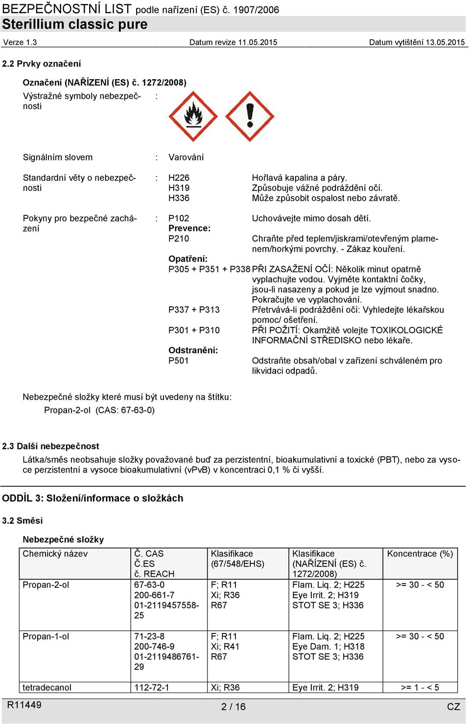 H319 Způsobuje vážné podráždění očí. H336 Může způsobit ospalost nebo závratě. : P102 Uchovávejte mimo dosah dětí. Prevence: P210 Chraňte před teplem/jiskrami/otevřeným plamenem/horkými povrchy.