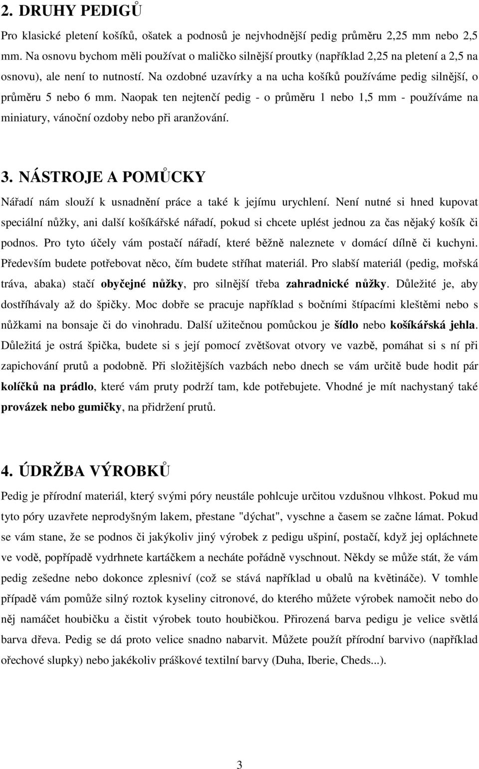 Na ozdobné uzavírky a na ucha košíků používáme pedig silnější, o průměru 5 nebo 6 mm. Naopak ten nejtenčí pedig - o průměru 1 nebo 1,5 mm - používáme na miniatury, vánoční ozdoby nebo při aranžování.