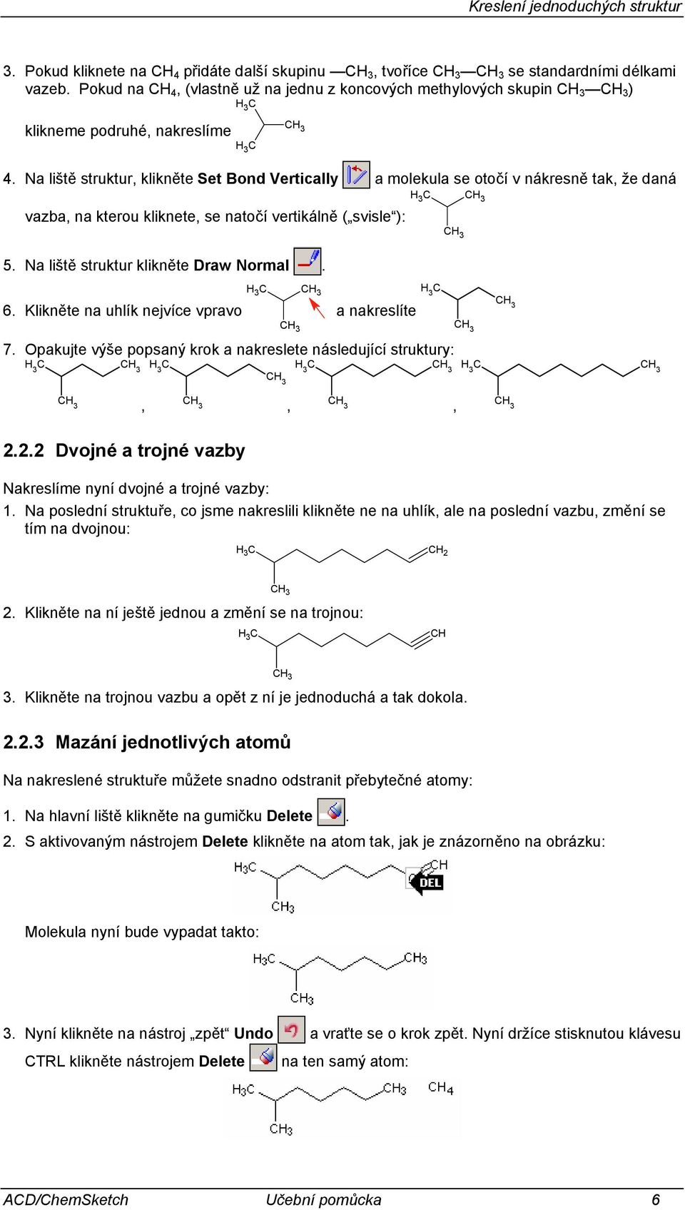 a liště struktur, klikněte Set Bond Vertically a molekula se otočí v nákresně tak, že daná vazba, na kterou kliknete, se natočí vertikálně ( svisle ): H 3 C 5. a liště struktur klikněte Draw ormal. 6.