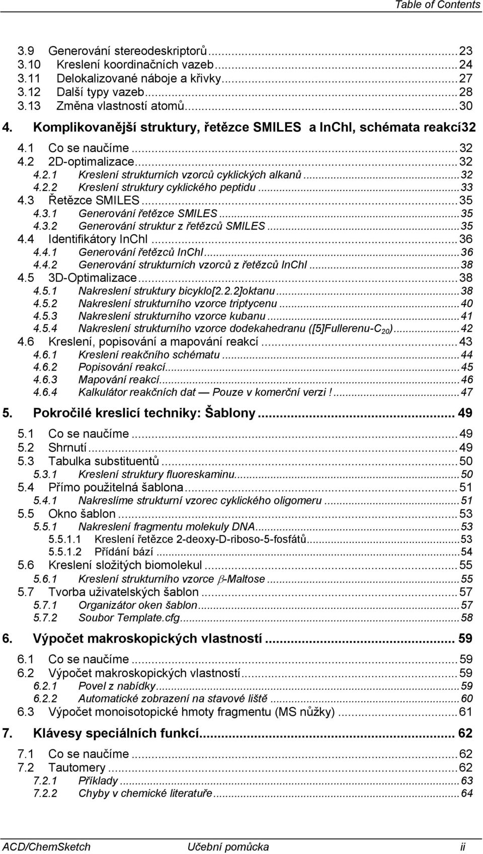 ..33 4.3 Řetězce SMILES...35 4.3.1 Generování řetězce SMILES...35 4.3.2 Generování struktur z řetězců SMILES...35 4.4 Identifikátory InChI...36 4.4.1 Generování řetězců InChI...36 4.4.2 Generování strukturních vzorců z řetězců InChI.