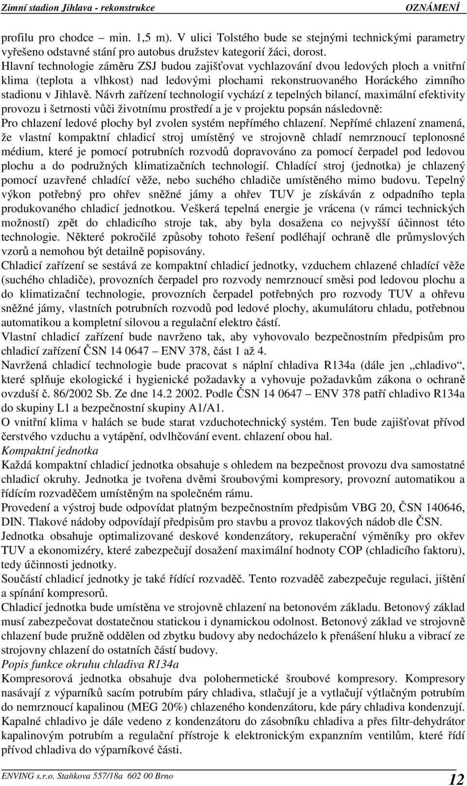 Návrh zařízení technologií vychází z tepelných bilancí, maximální efektivity provozu i šetrnosti vůči životnímu prostředí a je v projektu popsán následovně: Pro chlazení ledové plochy byl zvolen