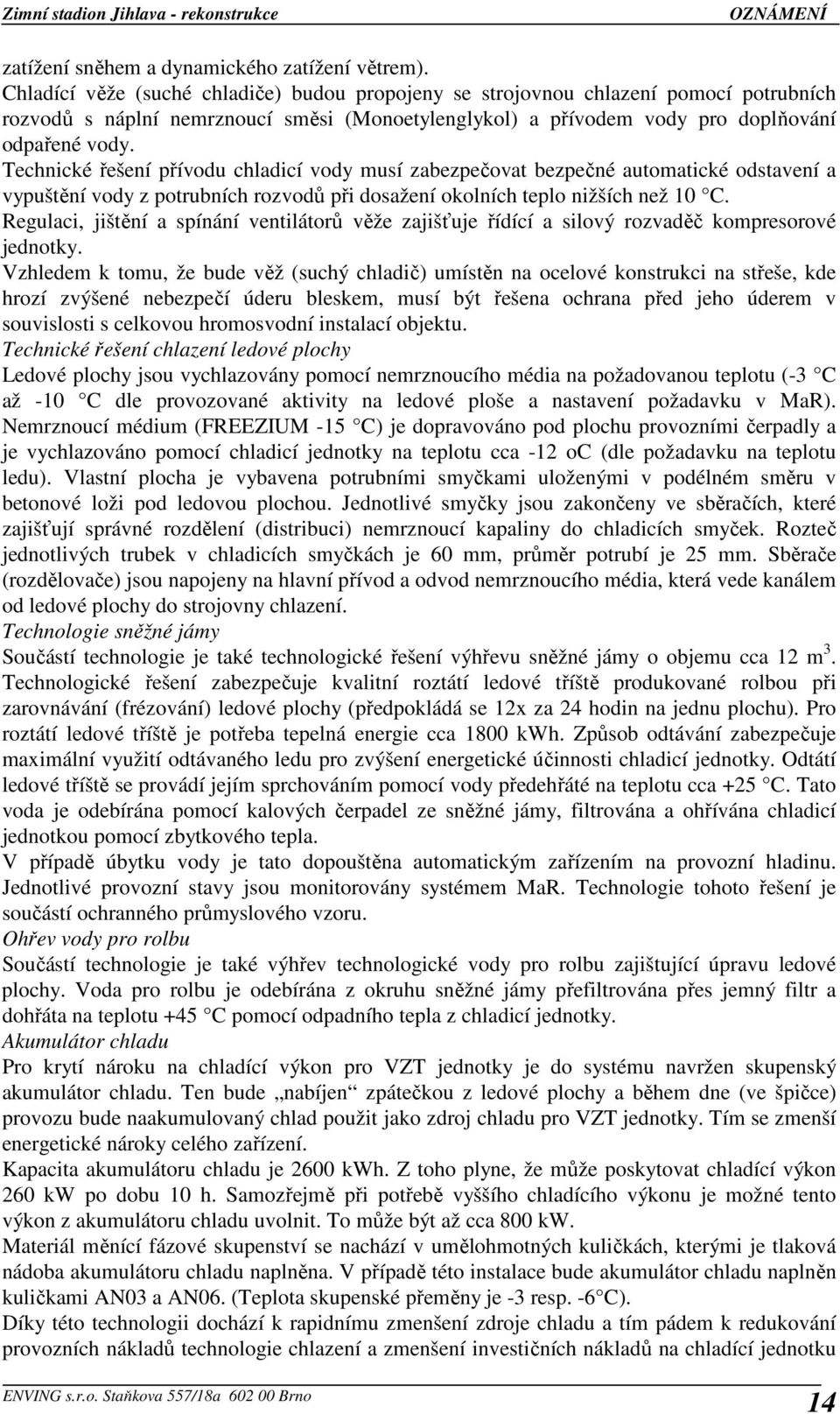 Technické řešení přívodu chladicí vody musí zabezpečovat bezpečné automatické odstavení a vypuštění vody z potrubních rozvodů při dosažení okolních teplo nižších než 10 C.