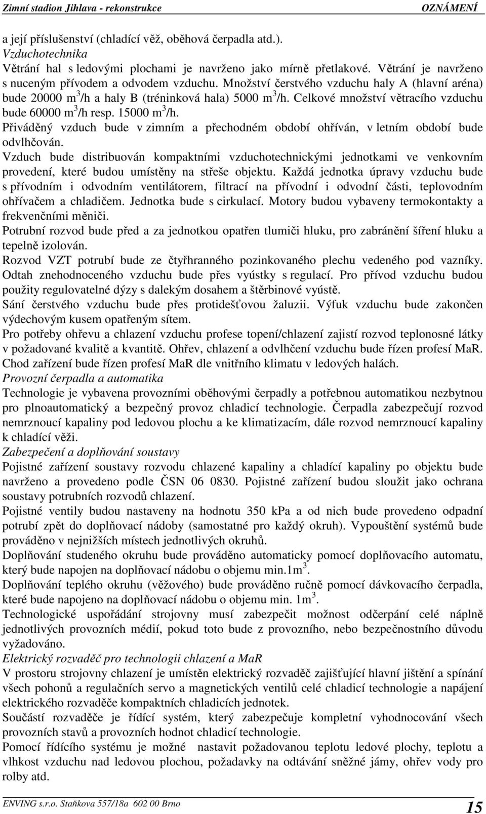 Přiváděný vzduch bude v zimním a přechodném období ohříván, v letním období bude odvlhčován.