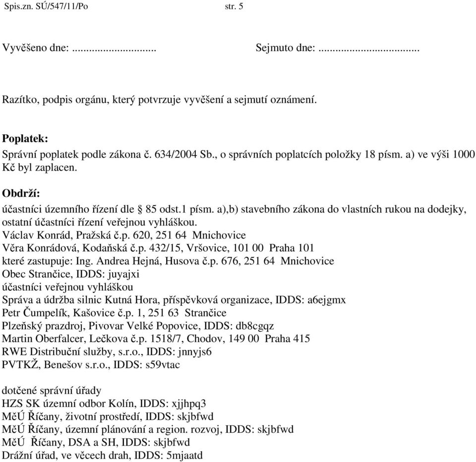 a),b) stavebního zákona do vlastních rukou na dodejky, ostatní účastníci řízení veřejnou vyhláškou. Václav Konrád, Pražská č.p. 620, 251 64 Mnichovice Věra Konrádová, Kodaňská č.p. 432/15, Vršovice, 101 00 Praha 101 které zastupuje: Ing.