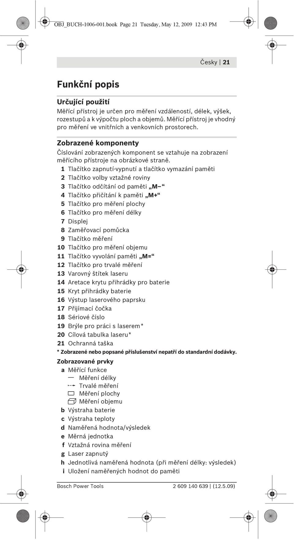 Měřící přístroj je vhodný pro měření ve vnitřních a venkovních prostorech. Zobrazené komponenty Číslování zobrazených komponent se vztahuje na zobrazení měřícího přístroje na obrázkové straně.