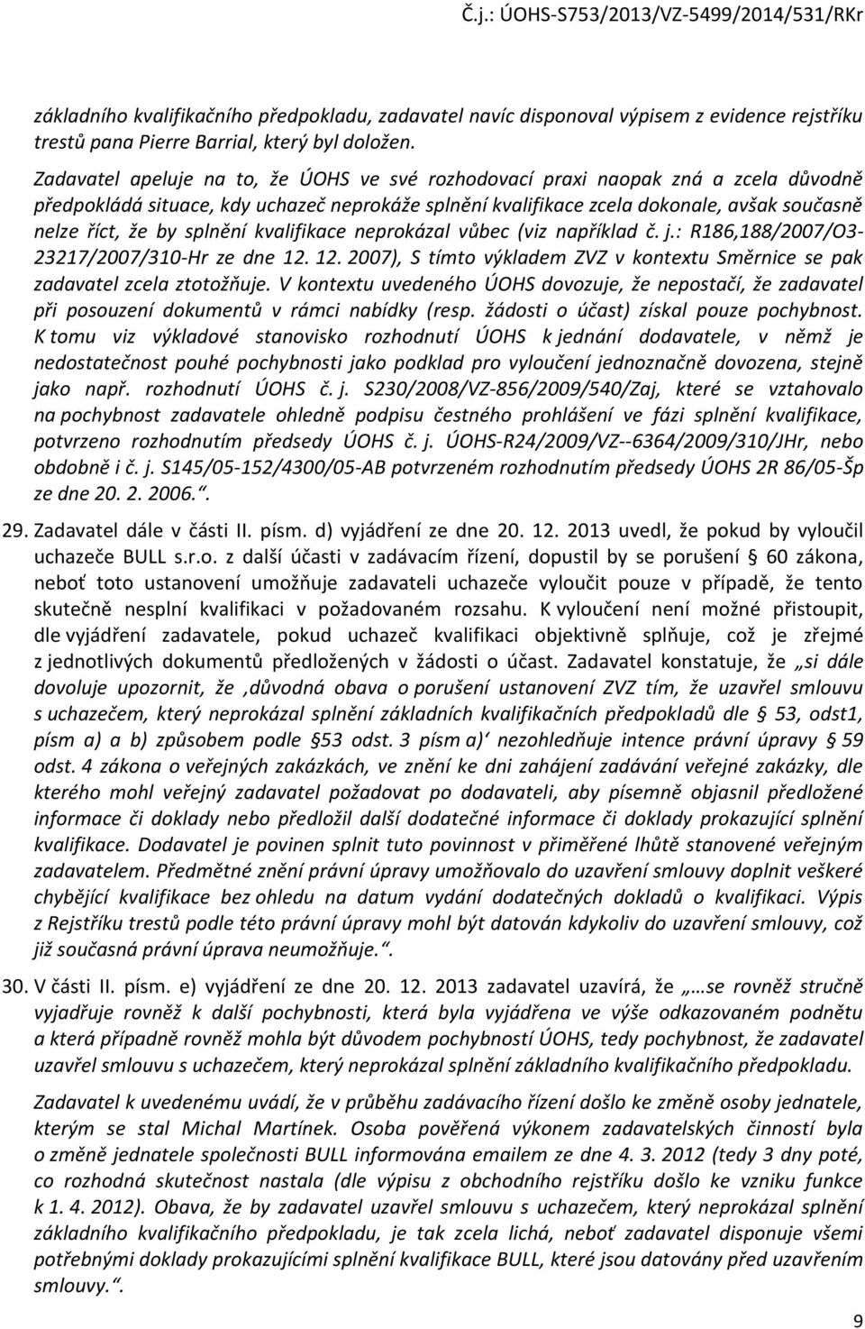 splnění kvalifikace neprokázal vůbec (viz například č. j.: R186,188/2007/O3-23217/2007/310-Hr ze dne 12. 12. 2007), S tímto výkladem ZVZ v kontextu Směrnice se pak zadavatel zcela ztotožňuje.