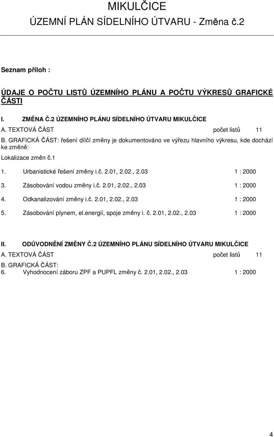 02., 2.03 1 : 2000 3. Zásobování vodou změny i.č. 2.01, 2.02., 2.03 1 : 2000 4. Odkanalizování změny i.č. 2.01, 2.02., 2.03 1 : 2000 5. Zásobování plynem, el.energií, spoje změny i. č. 2.01, 2.02., 2.03 1 : 2000 II.