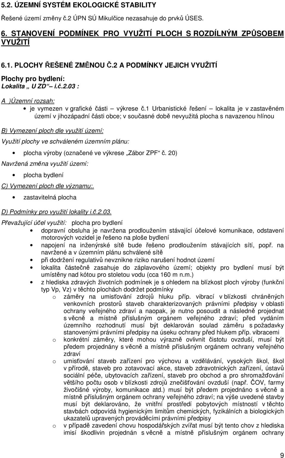 1 Urbanistické řešení lokalita je v zastavěném území v jihozápadní části obce; v současné době nevyužitá plocha s navazenou hlínou B) Vymezení ploch dle využití území: Využití plochy ve schváleném