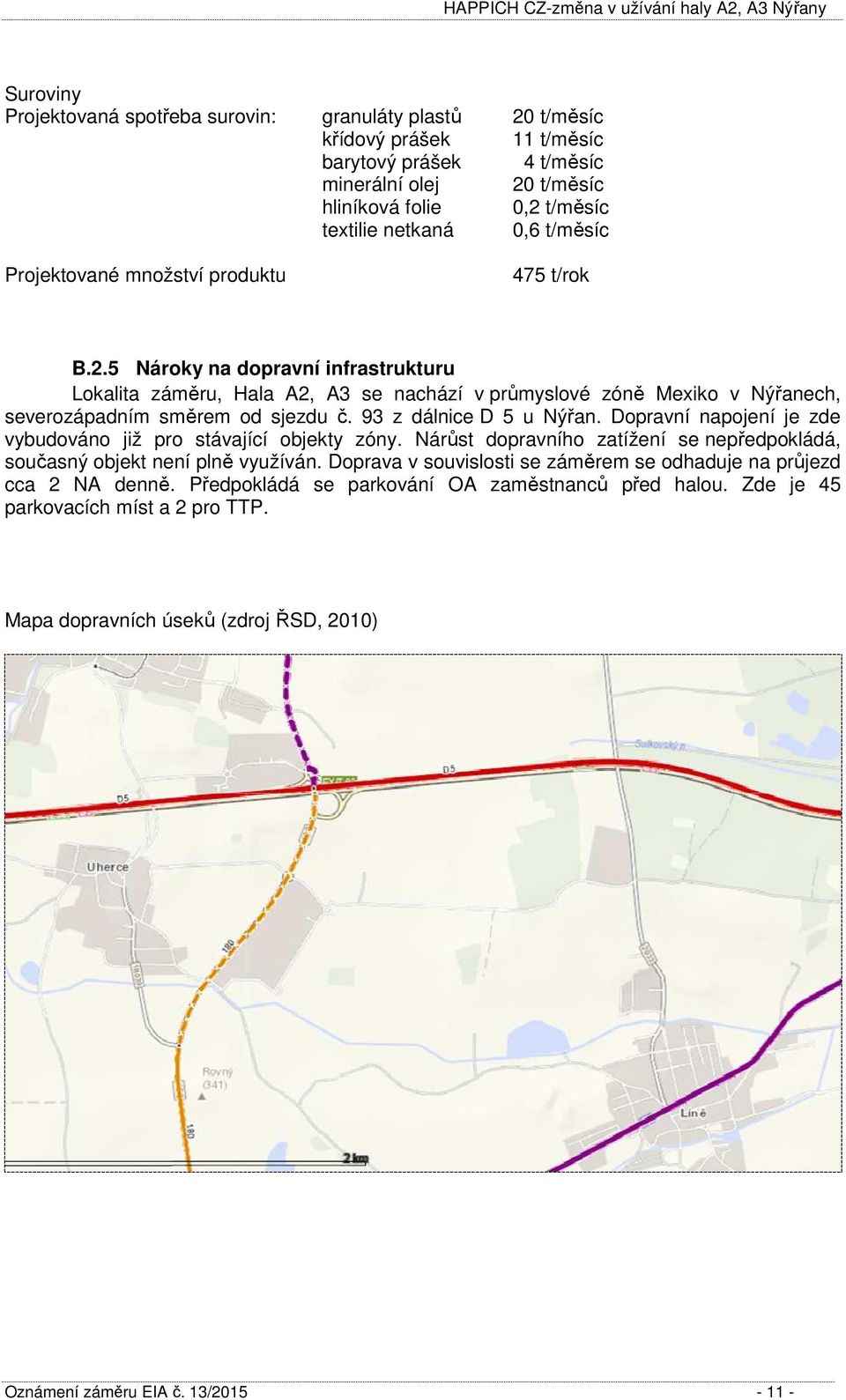 93 z dálnice D 5 u Nýřan. Dopravní napojení je zde vybudováno již pro stávající objekty zóny. Nárůst dopravního zatížení se nepředpokládá, současný objekt není plně využíván.