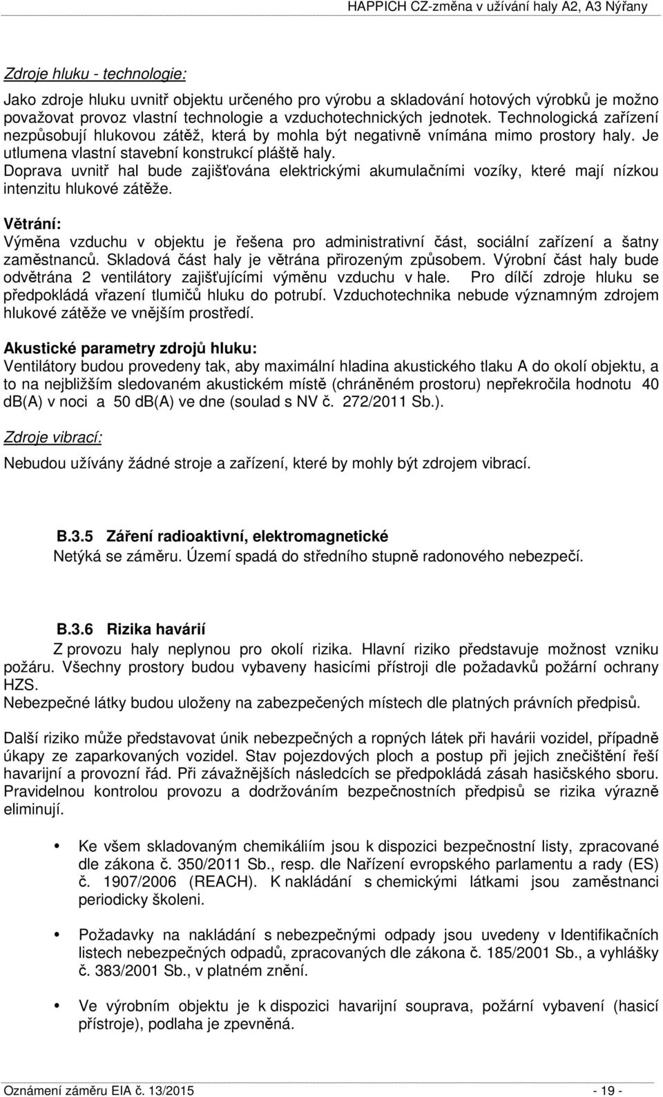 Doprava uvnitř hal bude zajišťována elektrickými akumulačními vozíky, které mají nízkou intenzitu hlukové zátěže.