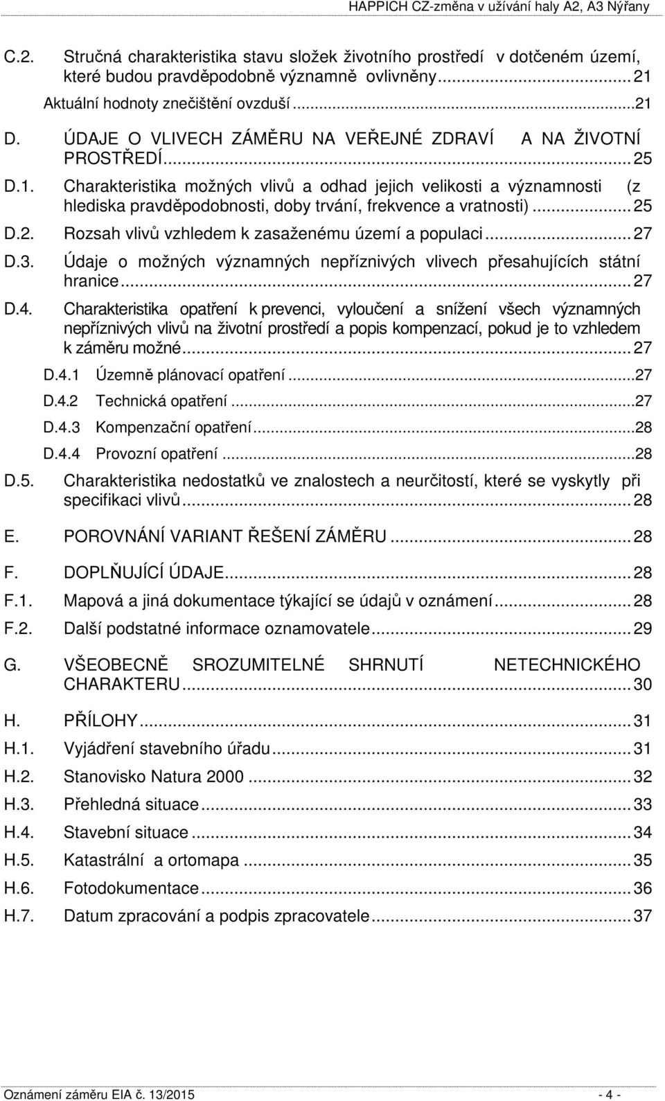 Charakteristika možných vlivů a odhad jejich velikosti a významnosti (z hlediska pravděpodobnosti, doby trvání, frekvence a vratnosti)... 25 D.2. Rozsah vlivů vzhledem k zasaženému území a populaci.