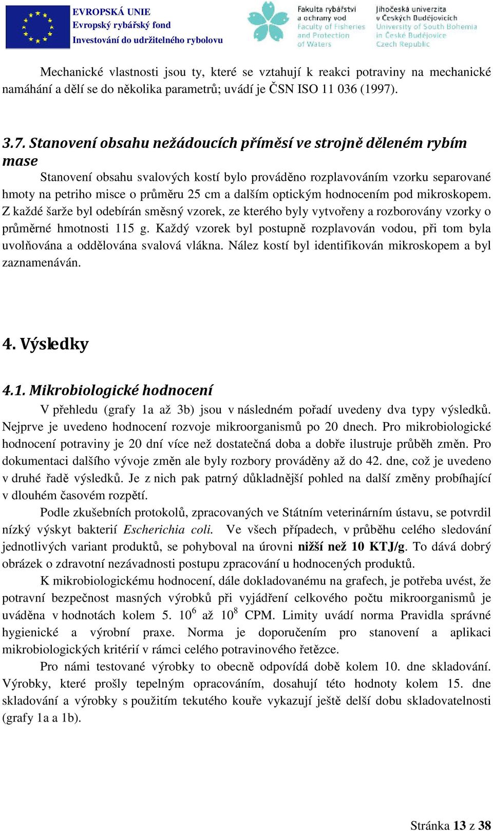 Stanovení obsahu nežádoucích příměsí ve strojně děleném rybím mase Stanovení obsahu svalových kostí bylo prováděno rozplavováním vzorku separované hmoty na petriho misce o průměru 25 cm a dalším