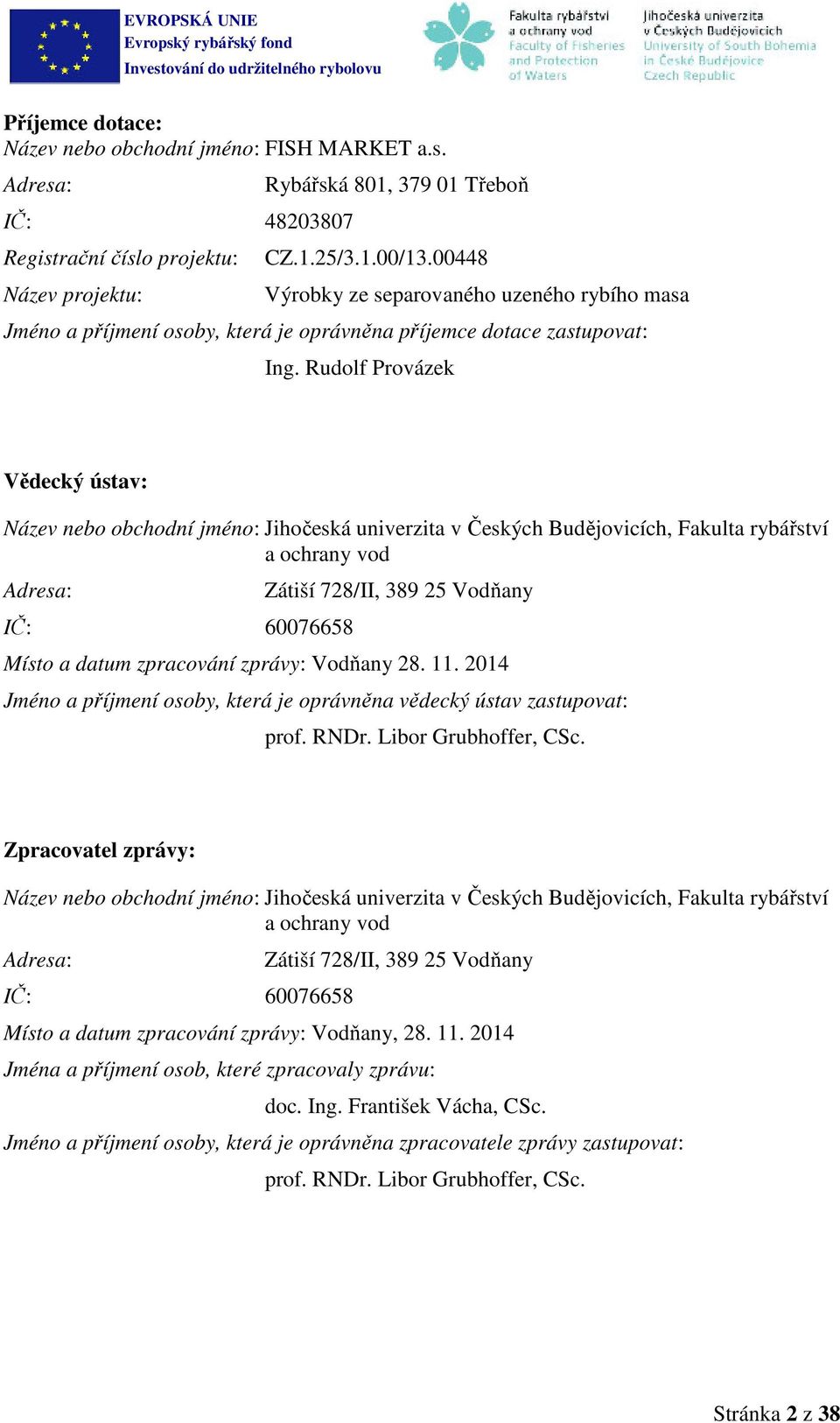 Rudolf Provázek Vědecký ústav: Název nebo obchodní jméno: Jihočeská univerzita v Českých Budějovicích, Fakulta rybářství a ochrany vod Adresa: IČ: 60076658 Zátiší 728/II, 389 25 Vodňany Místo a datum