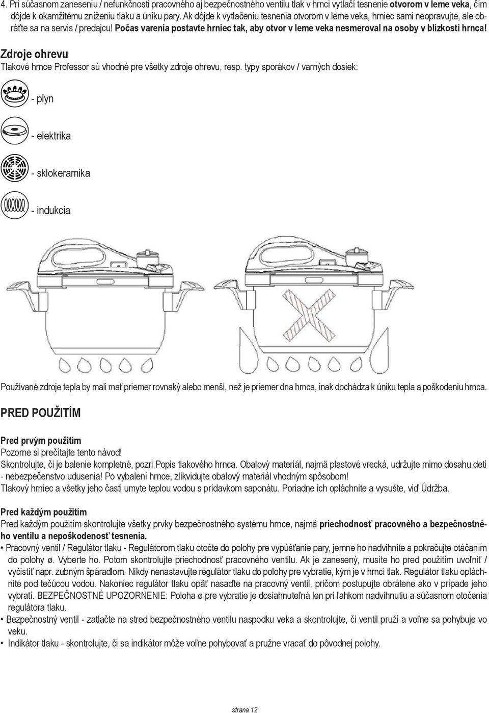 Počas varenia postavte hrniec tak, aby otvor v leme veka nesmeroval na osoby v blízkosti hrnca! Zdroje ohrevu Tlakové hrnce Professor sú vhodné pre všetky zdroje ohrevu, resp.
