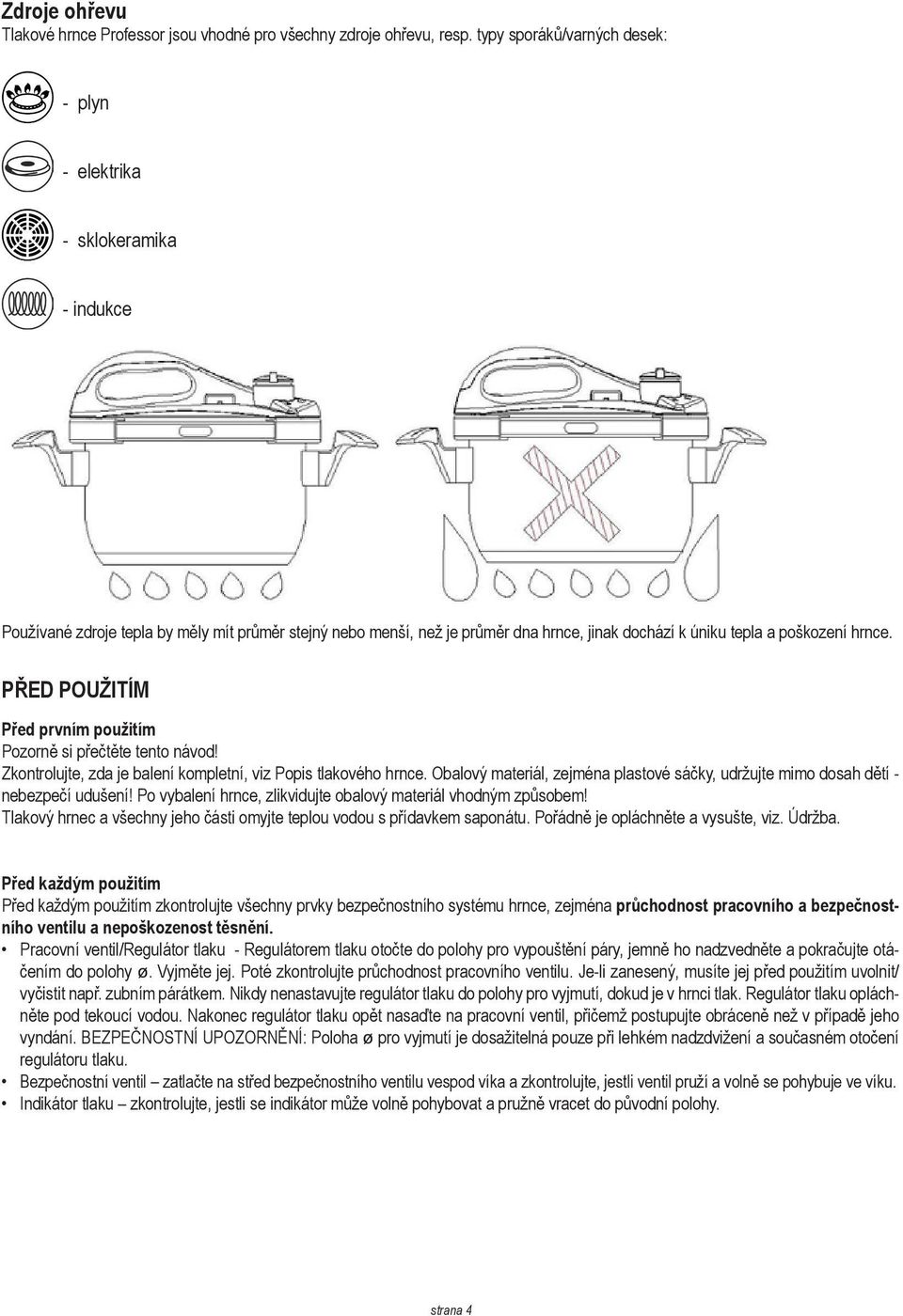 hrnce. PŘED POUŽITÍM Před prvním použitím Pozorně si přečtěte tento návod! Zkontrolujte, zda je balení kompletní, viz Popis tlakového hrnce.