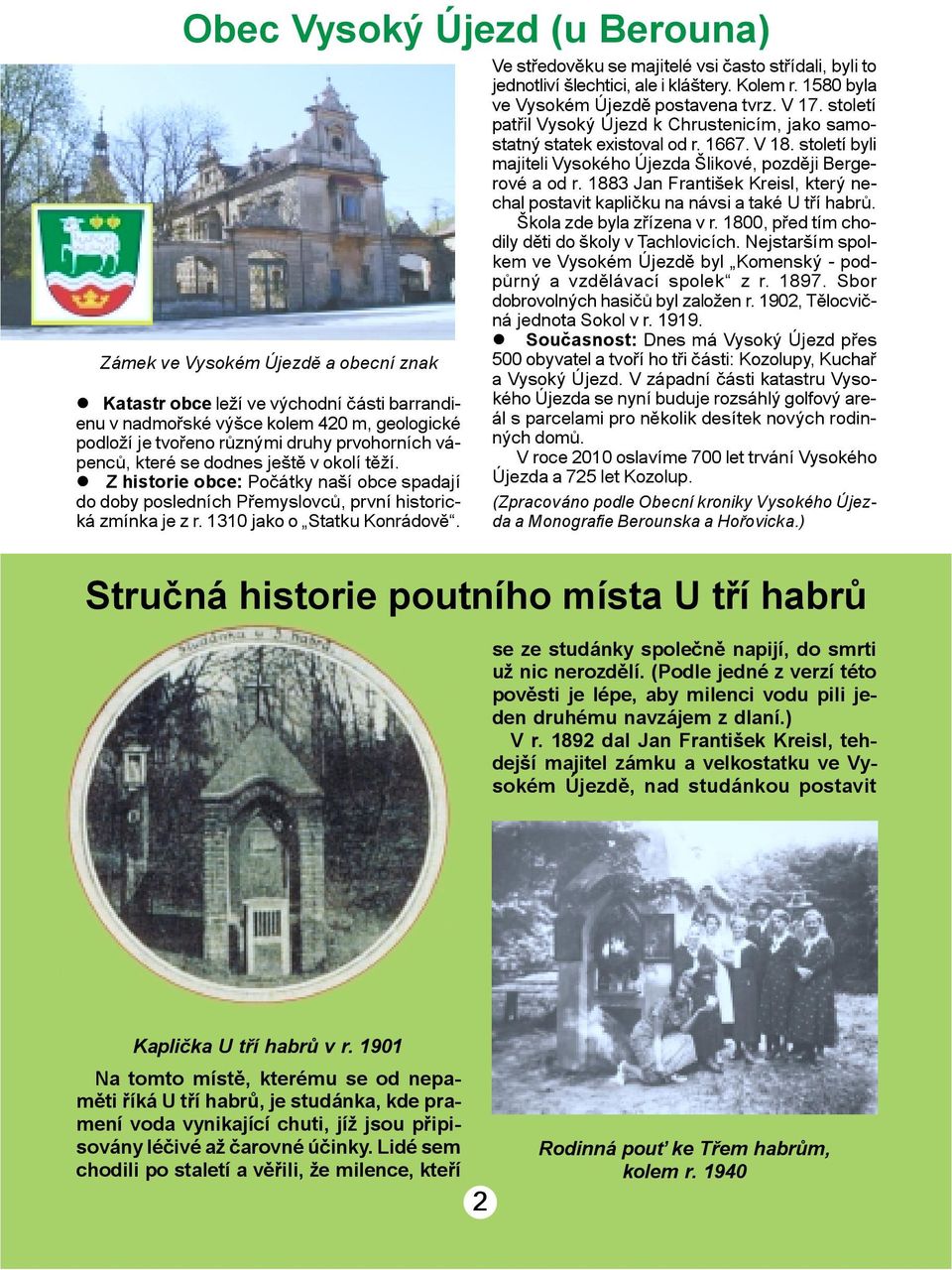 Ve støedovìku se majitelé vsi èasto støídali, byli to jednotliví šlechtici, ale i kláštery. Kolem r. 1580 byla ve Vysokém Újezdì postavena tvrz. V 17.