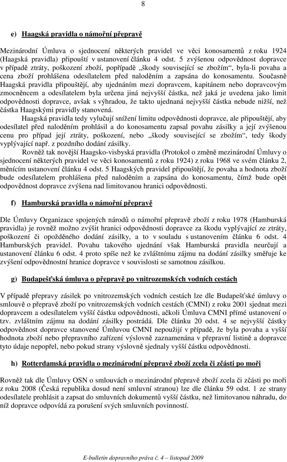 Souasn Haagská pravidla pipouštjí, aby ujednáním mezi dopravcem, kapitánem nebo dopravcovým zmocnncem a odesílatelem byla urena jiná nejvyšší ástka, než jaká je uvedena jako limit odpovdnosti