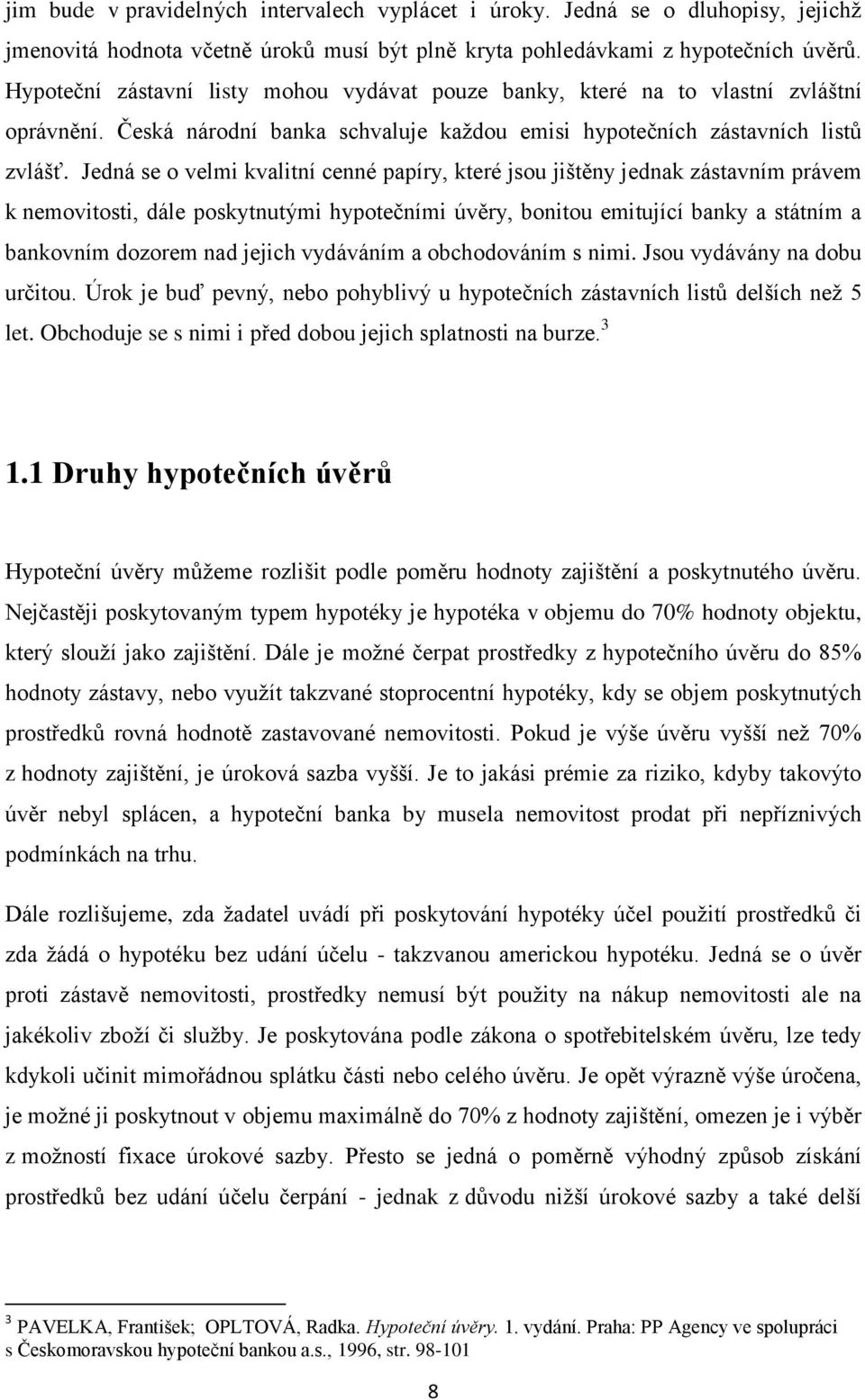 Jedná se o velmi kvalitní cenné papíry, které jsou jištěny jednak zástavním právem k nemovitosti, dále poskytnutými hypotečními úvěry, bonitou emitující banky a státním a bankovním dozorem nad jejich