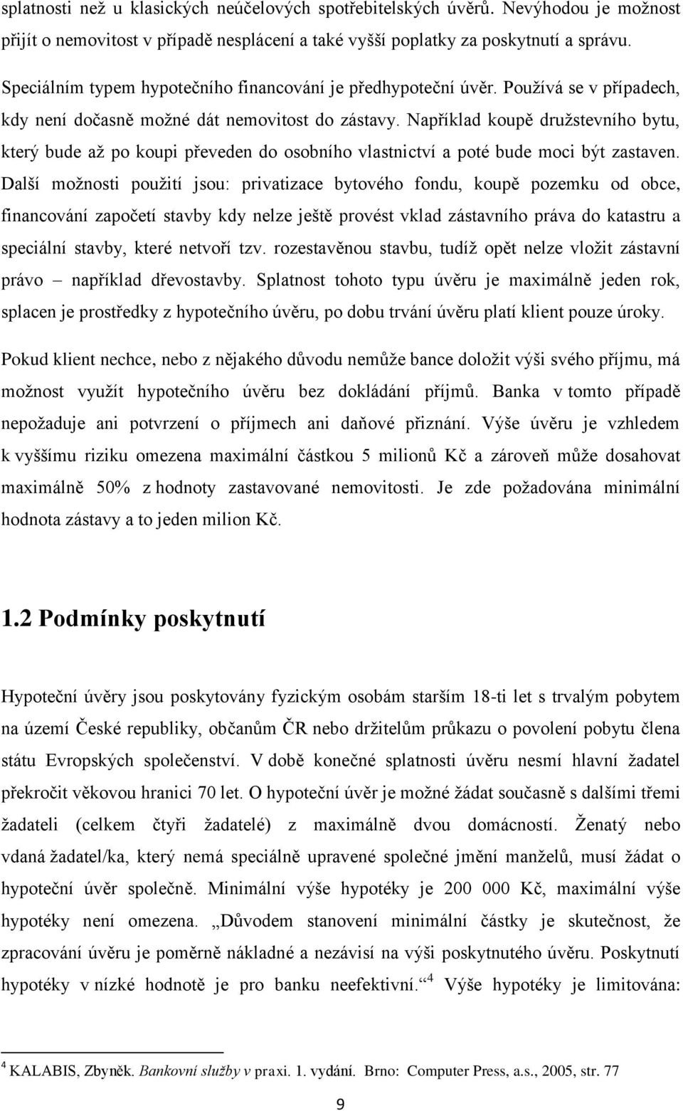 Například koupě družstevního bytu, který bude až po koupi převeden do osobního vlastnictví a poté bude moci být zastaven.