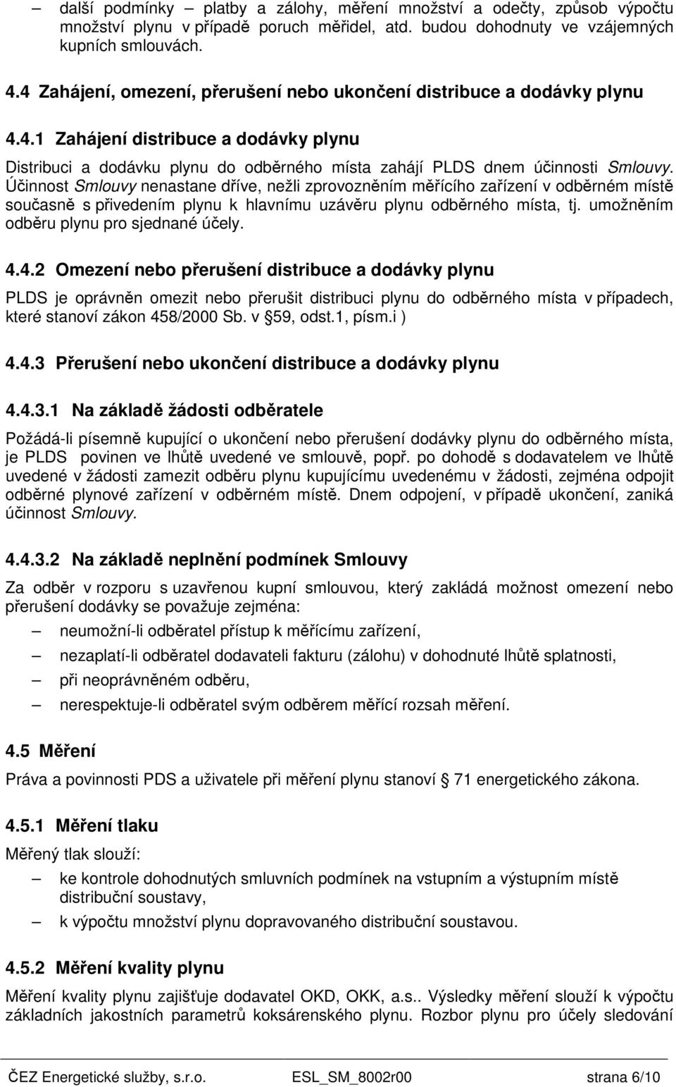 Účinnost Smlouvy nenastane dříve, nežli zprovozněním měřícího zařízení v odběrném místě současně s přivedením plynu k hlavnímu uzávěru plynu odběrného místa, tj.