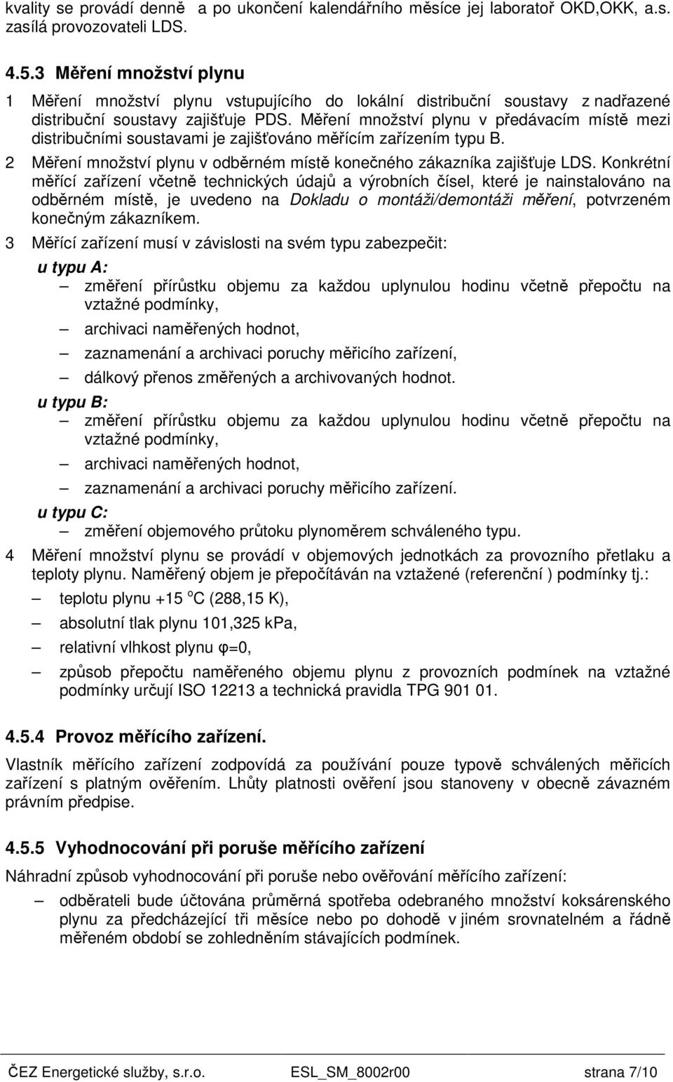 Měření množství plynu v předávacím místě mezi distribučními soustavami je zajišťováno měřícím zařízením typu B. 2 Měření množství plynu v odběrném místě konečného zákazníka zajišťuje LDS.