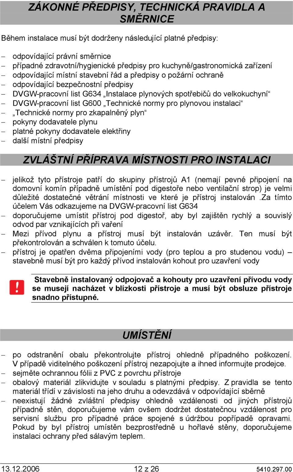 DVGW-pracovní list G600 Technické normy pro plynovou instalaci Technické normy pro zkapalněný plyn pokyny dodavatele plynu platné pokyny dodavatele elektřiny další místní předpisy ZVLÁŠTNÍ PŘÍPRAVA