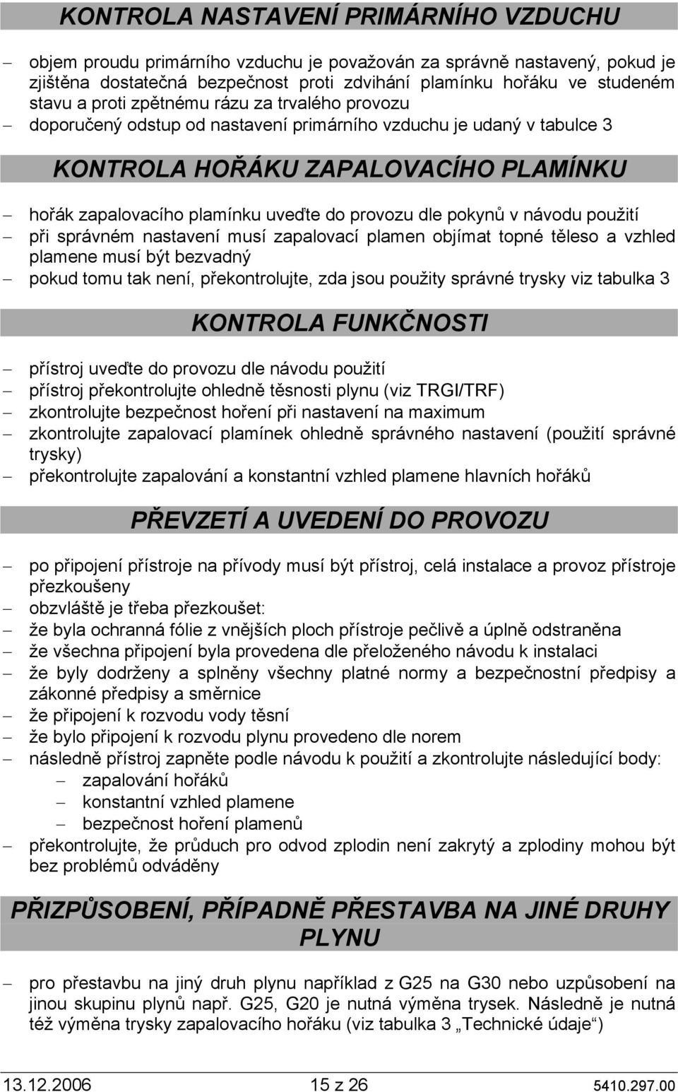 pokynů v návodu použití při správném nastavení musí zapalovací plamen objímat topné těleso a vzhled plamene musí být bezvadný pokud tomu tak není, překontrolujte, zda jsou použity správné trysky viz