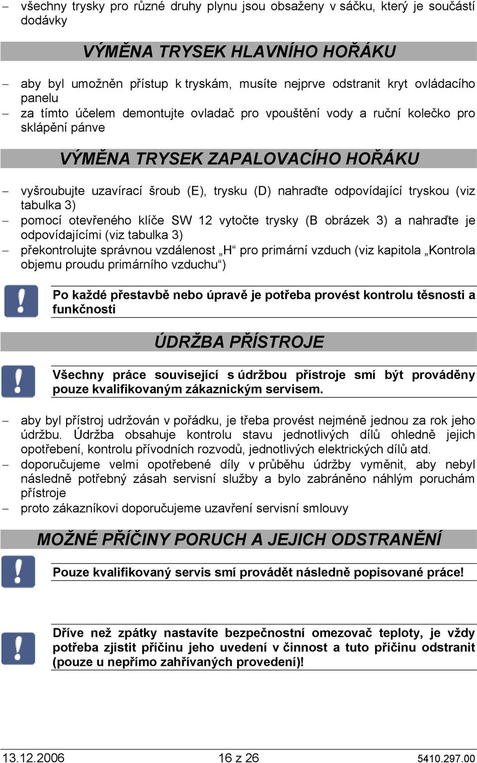 (viz tabulka 3) pomocí otevřeného klíče SW 12 vytočte trysky (B obrázek 3) a nahraďte je odpovídajícími (viz tabulka 3) překontrolujte správnou vzdálenost H pro primární vzduch (viz kapitola Kontrola