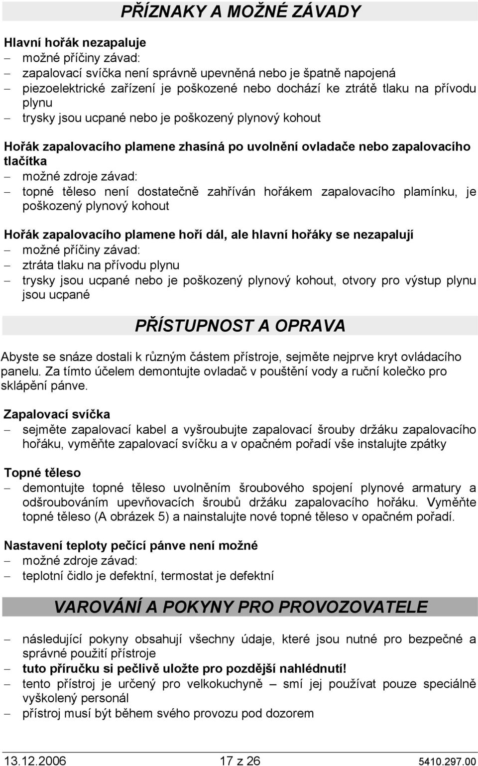 dostatečně zahříván hořákem zapalovacího plamínku, je poškozený plynový kohout Hořák zapalovacího plamene hoří dál, ale hlavní hořáky se nezapalují možné příčiny závad: ztráta tlaku na přívodu plynu