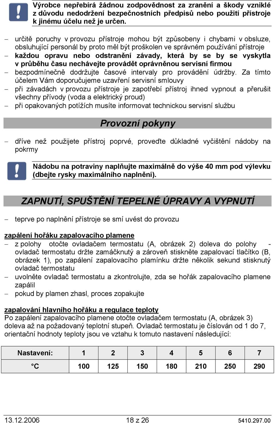 by se by se vyskytla v průběhu času nechávejte provádět oprávněnou servisní firmou bezpodmínečně dodržujte časové intervaly pro provádění údržby.