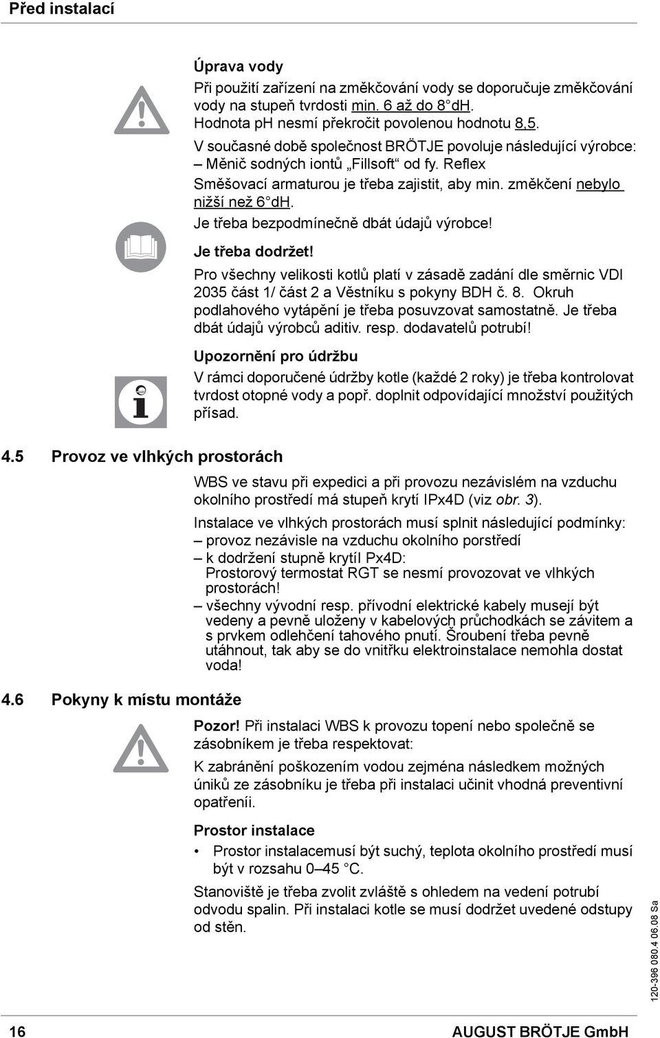 Je třeba bezpodmínečně dbát údajů výrobce! Je třeba dodržet! Pro všechny velikosti kotlů platí v zásadě zadání dle směrnic VDI 2035 část 1/ část 2 a Věstníku s pokyny BDH č. 8.