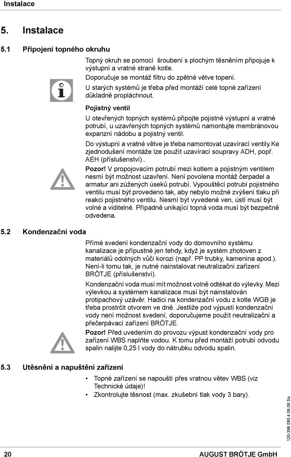 Pojistný ventil U otevřených topných systémů připojte pojistné výstupní a vratné potrubí, u uzavřených topných systémů namontujte membránovou expanzní nádobu a pojistný ventil.