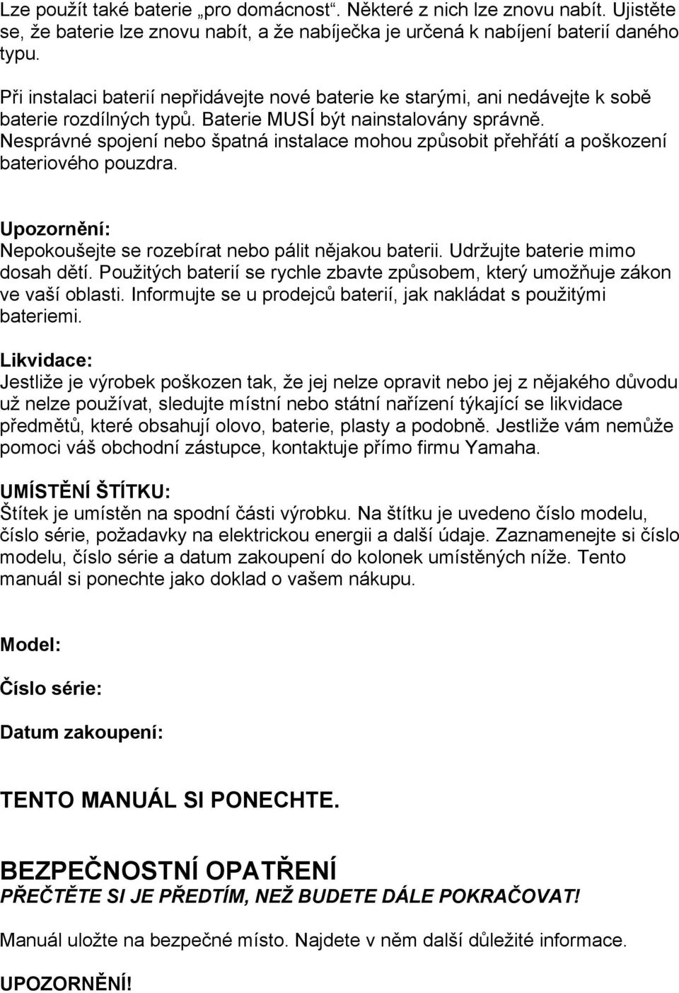 Nesprávné spojení nebo špatná instalace mohou způsobit přehřátí a poškození bateriového pouzdra. Upozornění: Nepokoušejte se rozebírat nebo pálit nějakou baterii. Udržujte baterie mimo dosah dětí.