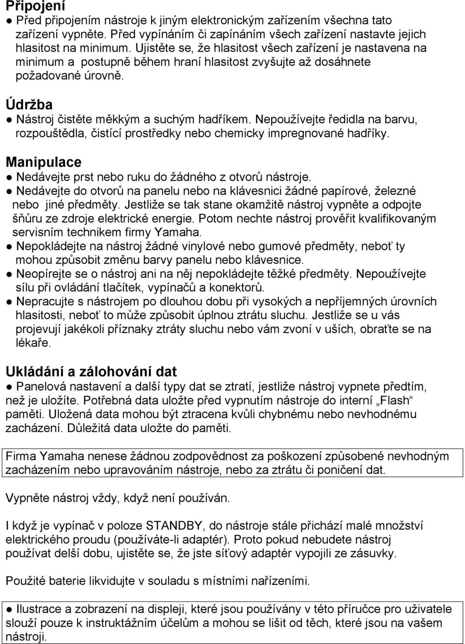 Nepoužívejte ředidla na barvu, rozpouštědla, čistící prostředky nebo chemicky impregnované hadříky. Manipulace Nedávejte prst nebo ruku do žádného z otvorů nástroje.