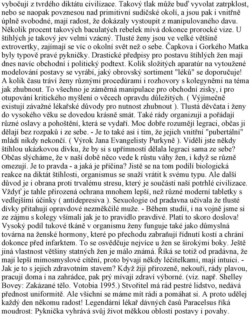 Několik procent takových baculatých rebelek mívá dokonce prorocké vize. U štíhlých je takový jev velmi vzácný. Tlusté ženy jsou ve velké většině extrovertky, zajímají se víc o okolní svět než o sebe.