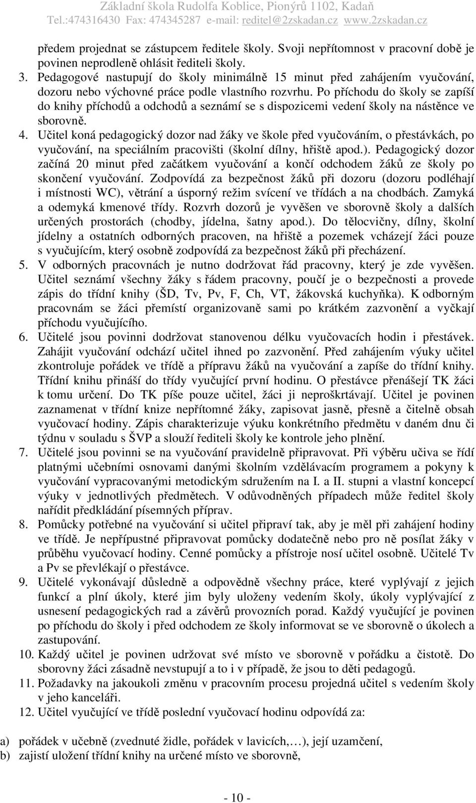 Po příchodu do školy se zapíší do knihy příchodů a odchodů a seznámí se s dispozicemi vedení školy na nástěnce ve sborovně. 4.