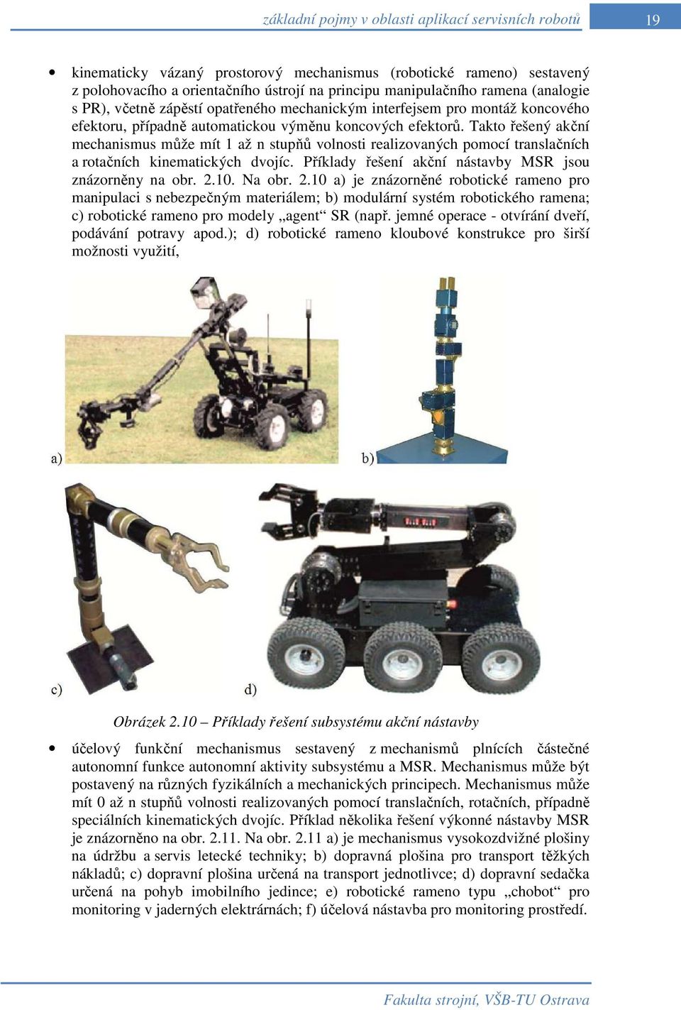 Takto řešený akční mechanismus může mít 1 až n stupňů volnosti realizovaných pomocí translačních a rotačních kinematických dvojíc. Příklady řešení akční nástavby MSR jsou znázorněny na obr. 2.10.