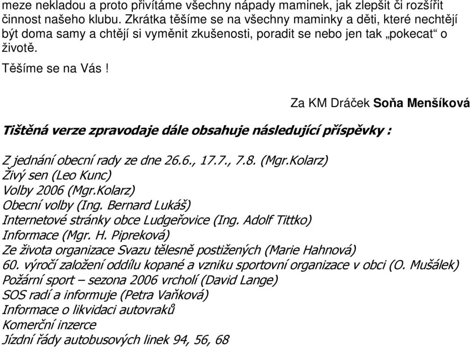 Za KM Dráček Soňa Menšíková Tištěná verze zpravodaje dále obsahuje následující příspěvky : Z jednání obecní rady ze dne 26.6., 17.7., 7.8. (Mgr.Kolarz) Živý sen (Leo Kunc) Volby 2006 (Mgr.