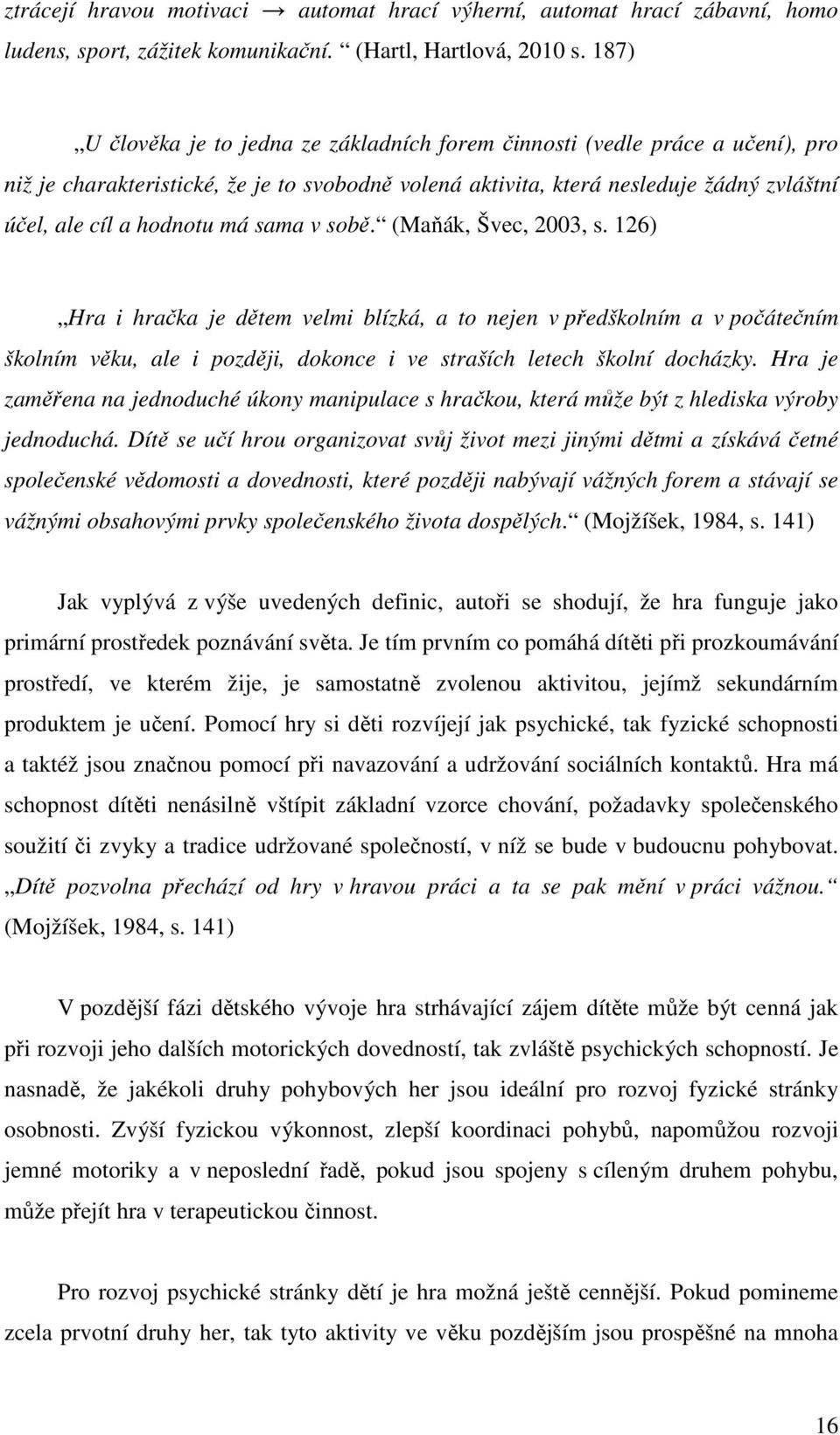 má sama v sobě. (Maňák, Švec, 2003, s. 126) Hra i hračka je dětem velmi blízká, a to nejen v předškolním a v počátečním školním věku, ale i později, dokonce i ve straších letech školní docházky.