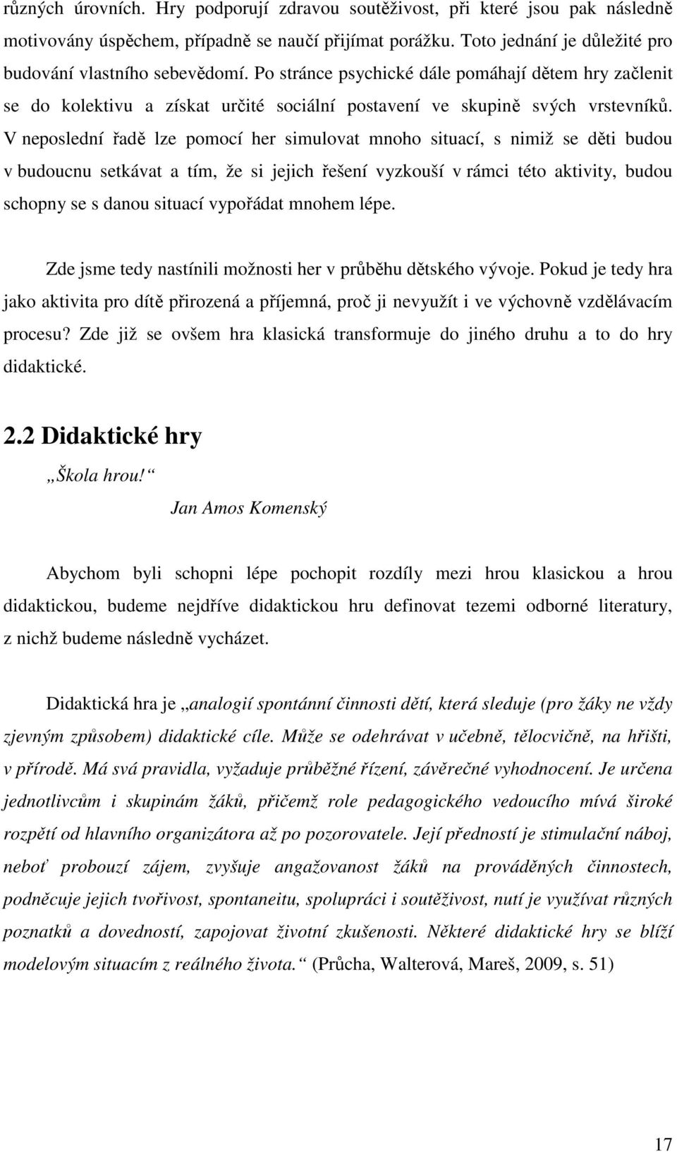 V neposlední řadě lze pomocí her simulovat mnoho situací, s nimiž se děti budou v budoucnu setkávat a tím, že si jejich řešení vyzkouší v rámci této aktivity, budou schopny se s danou situací