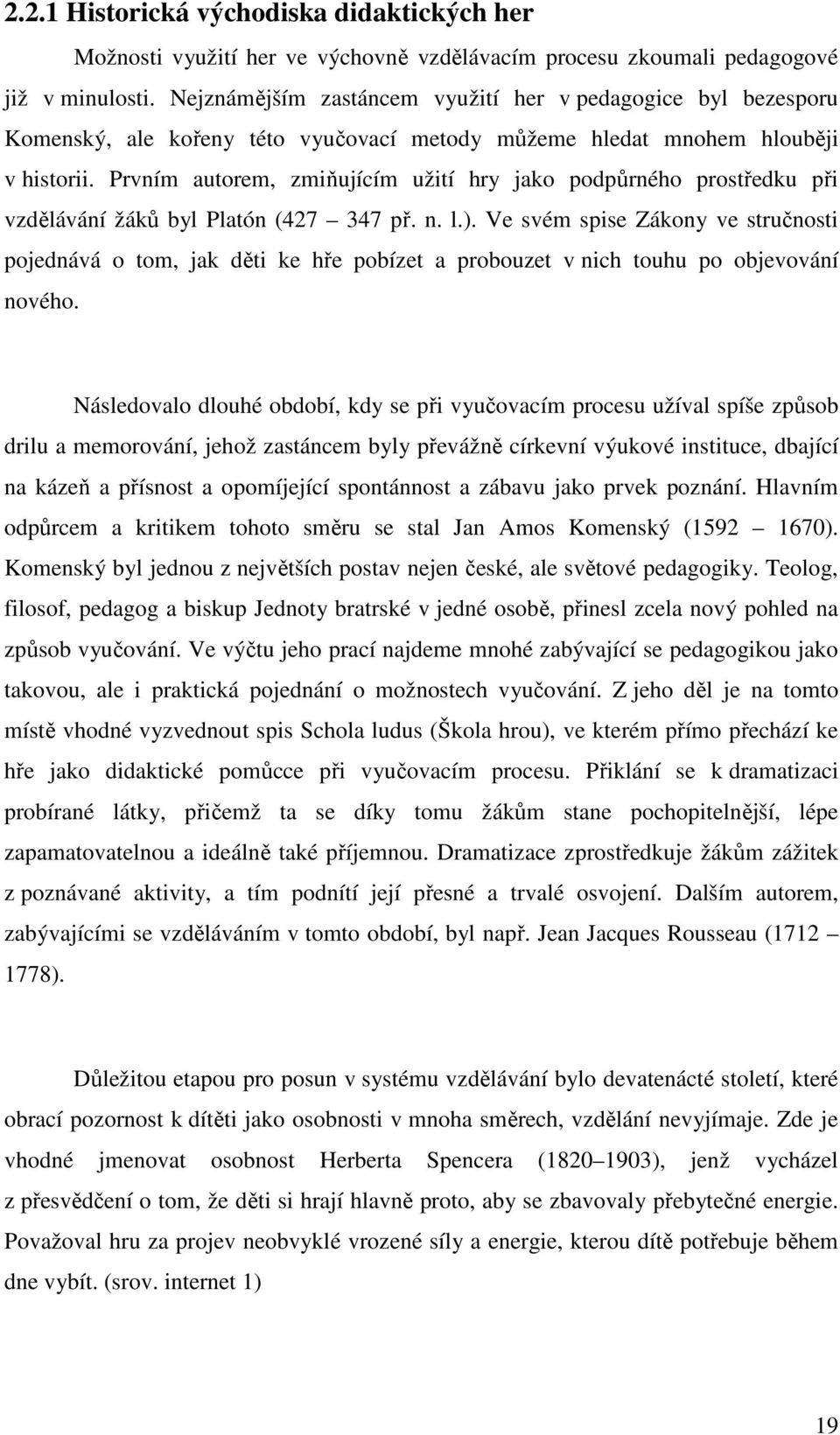 Prvním autorem, zmiňujícím užití hry jako podpůrného prostředku při vzdělávání žáků byl Platón (427 347 př. n. l.).