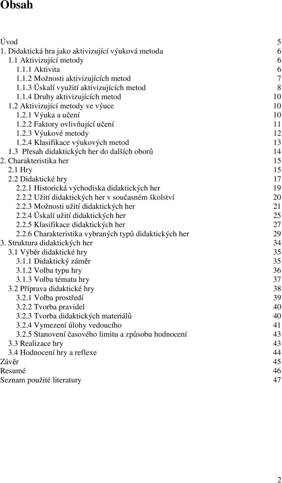 3 Přesah didaktických her do dalších oborů 14 2. Charakteristika her 15 2.1 Hry 15 2.2 Didaktické hry 17 2.2.1 Historická východiska didaktických her 19 2.2.2 Užití didaktických her v současném školství 20 2.