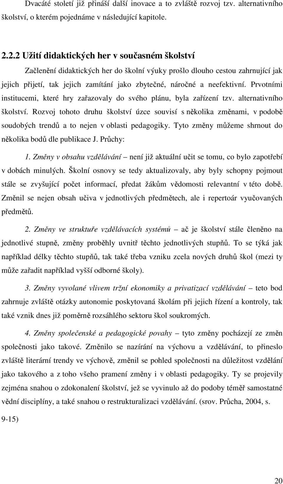 Prvotními institucemi, které hry zařazovaly do svého plánu, byla zařízení tzv. alternativního školství.