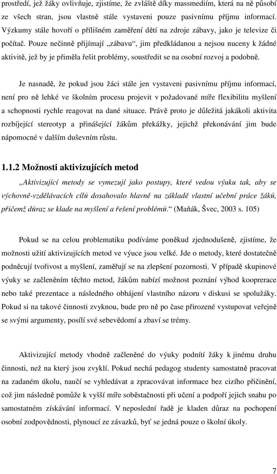 Pouze nečinně přijímají zábavu, jim předkládanou a nejsou nuceny k žádné aktivitě, jež by je přiměla řešit problémy, soustředit se na osobní rozvoj a podobně.