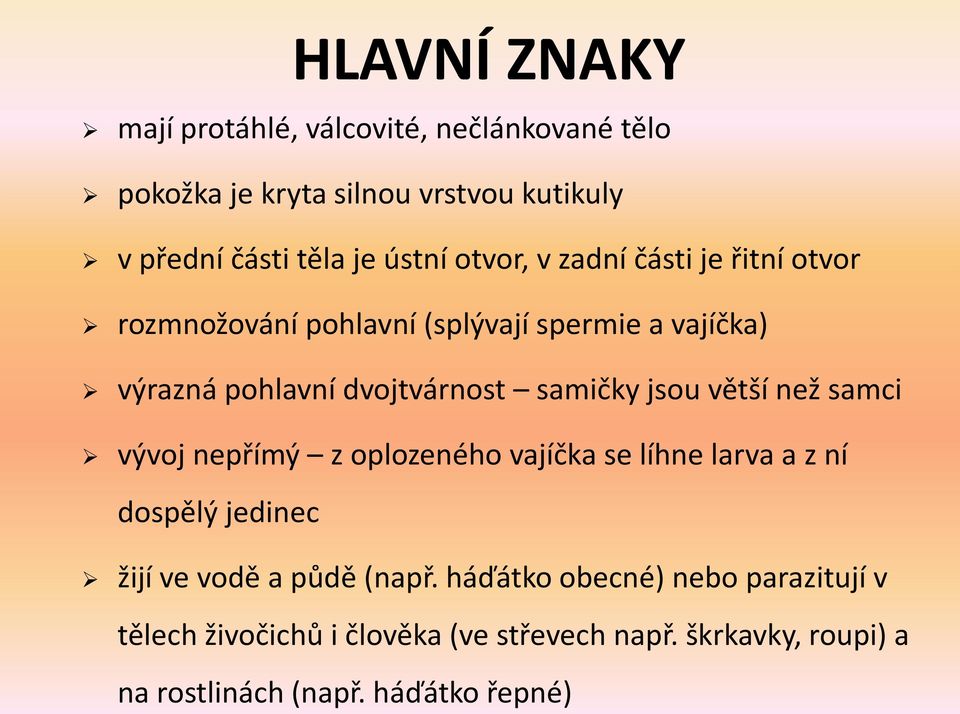 jsou větší než samci vývoj nepřímý z oplozeného vajíčka se líhne larva a z ní dospělý jedinec žijí ve vodě a půdě (např.