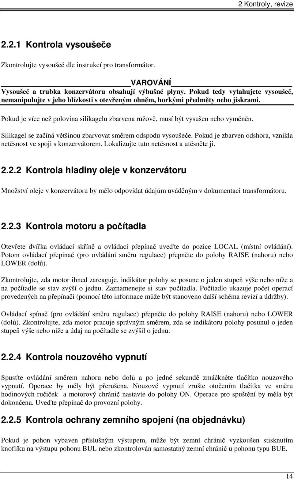 Silikagel se začíná většinou zbarvovat směrem odspodu vysoušeče. Pokud je zbarven odshora, vznikla netěsnost ve spoji s konzervátorem. Lokalizujte tuto netěsnost a utěsněte ji. 2.